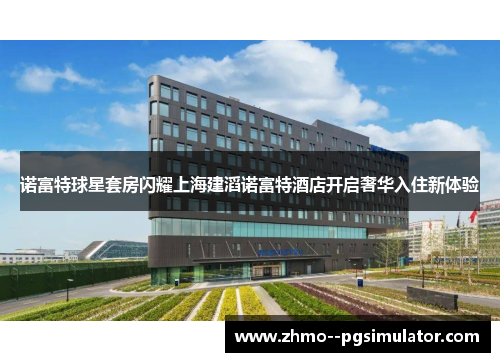 诺富特球星套房闪耀上海建滔诺富特酒店开启奢华入住新体验