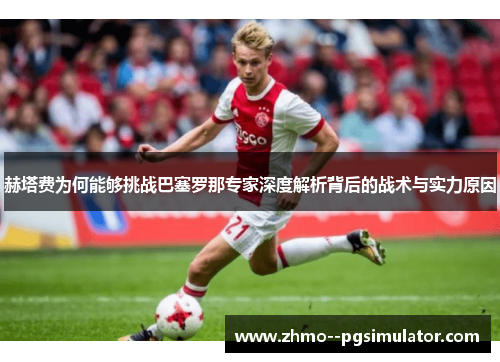 赫塔费为何能够挑战巴塞罗那专家深度解析背后的战术与实力原因