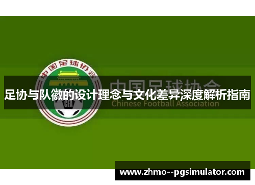 足协与队徽的设计理念与文化差异深度解析指南