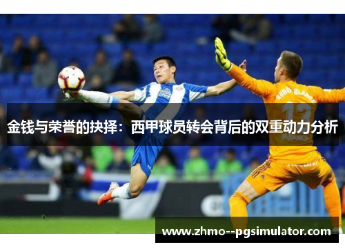 金钱与荣誉的抉择：西甲球员转会背后的双重动力分析