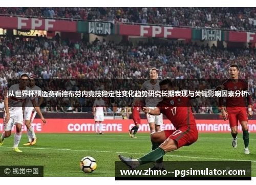 从世界杯预选赛看德布劳内竞技稳定性变化趋势研究长期表现与关键影响因素分析