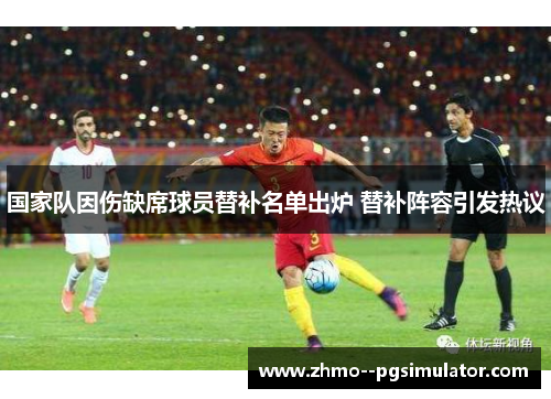 国家队因伤缺席球员替补名单出炉 替补阵容引发热议