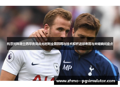 凯恩对阵荷兰西甲赛场高光时刻全面回顾与技术解析进球表现与关键瞬间盘点