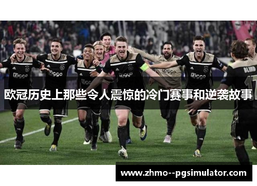 欧冠历史上那些令人震惊的冷门赛事和逆袭故事
