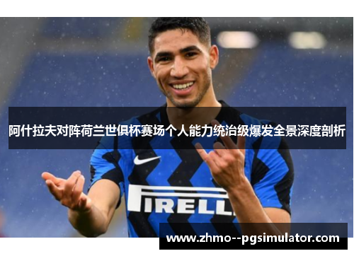 阿什拉夫对阵荷兰世俱杯赛场个人能力统治级爆发全景深度剖析