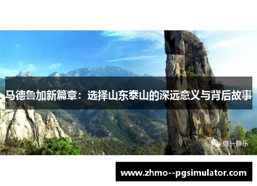 马德鲁加新篇章：选择山东泰山的深远意义与背后故事