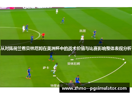 从对阵荷兰看贝林厄姆在美洲杯中的战术价值与比赛影响整体表现分析